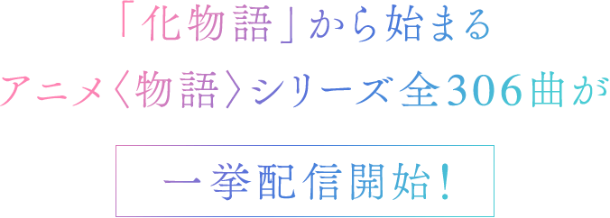 「化物語」から始まるアニメ〈物語〉シリーズ全306曲が一挙配信開始！