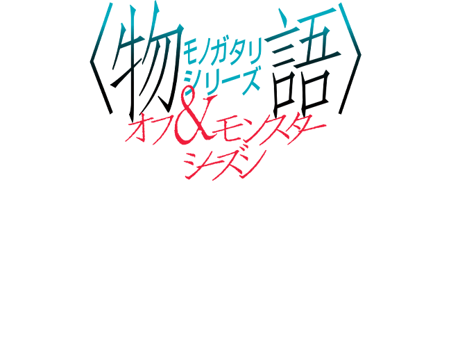 〈物語〉シリーズ オフ＆モンスターシーズン