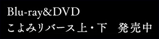 Blu-ray&DVD こよみリバース 上　2月27日発売、こよみリバース 下　3月27日発売